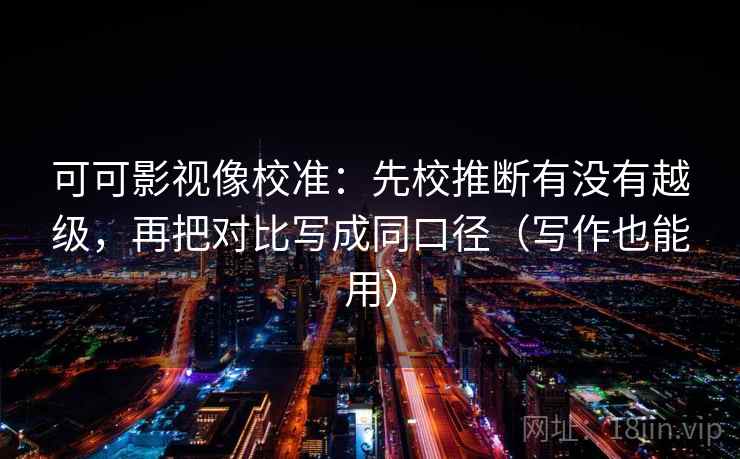 可可影视像校准：先校推断有没有越级，再把对比写成同口径（写作也能用）
