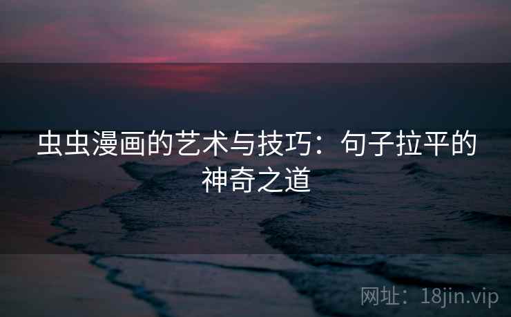 虫虫漫画的艺术与技巧：句子拉平的神奇之道