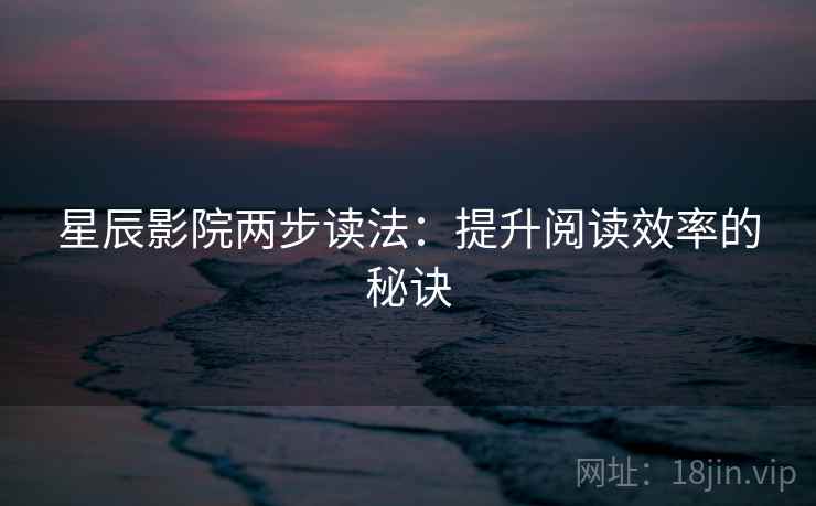 星辰影院两步读法：提升阅读效率的秘诀