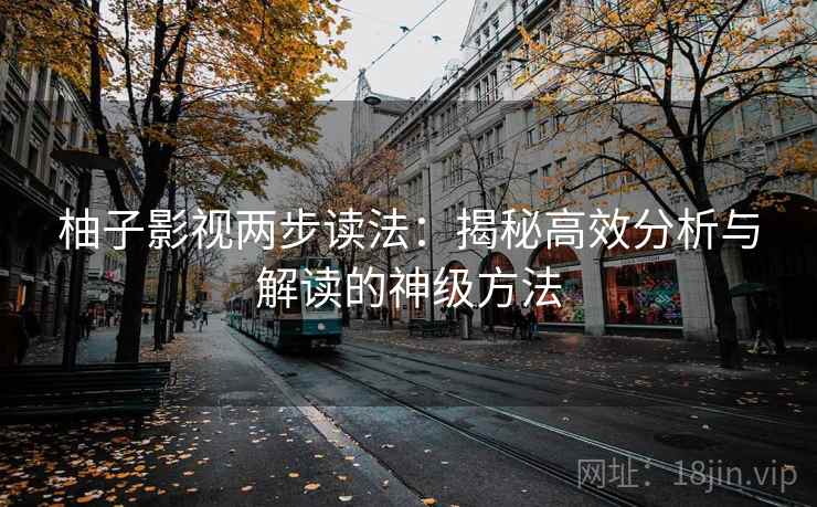 柚子影视两步读法：揭秘高效分析与解读的神级方法