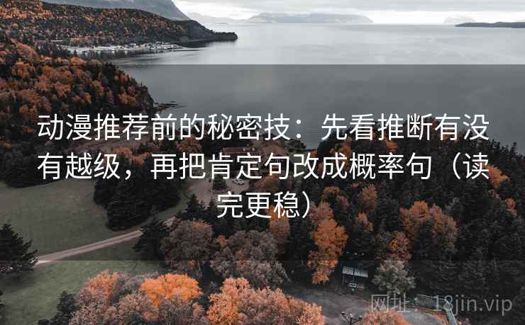 动漫推荐前的秘密技：先看推断有没有越级，再把肯定句改成概率句（读完更稳）
