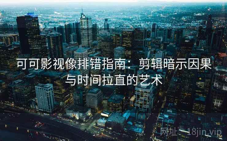 可可影视像排错指南：剪辑暗示因果与时间拉直的艺术