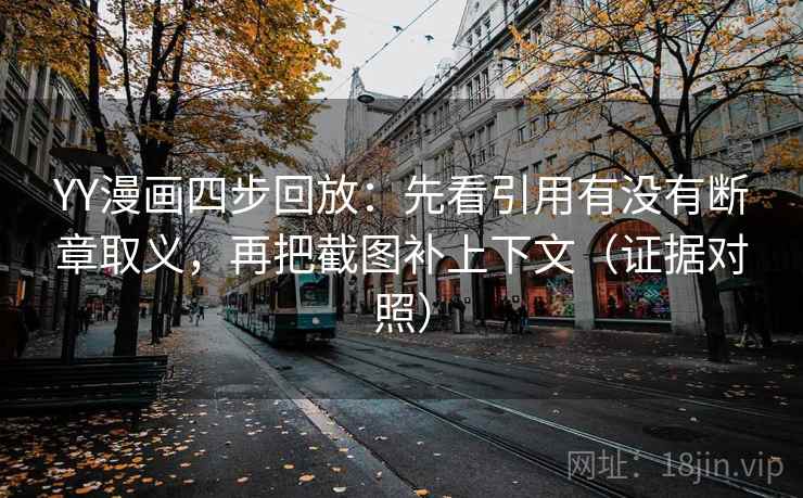 YY漫画四步回放:先看引用有没有断章取义,再把截图补上下文(证据对照) YY漫画四步回放:先看引用有没有断章取义,再把截图补上下文(证据对照)