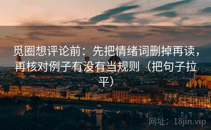 觅圈想评论前:先把情绪词删掉再读,再核对例子有没有当规则(把句子拉平) 觅圈想评论前:先把情绪词删掉再读,再核对例子有没有当规则(把句子拉平)