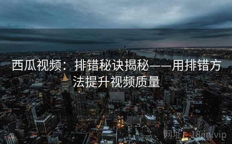 西瓜视频:排错秘诀揭秘——用排错方法提升视频质量 西瓜视频:排错秘诀揭秘——用排错方法提升视频质量
