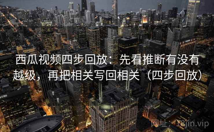 西瓜视频四步回放:先看推断有没有越级,再把相关写回相关(四步回放) 西瓜视频四步回放:先看推断有没有越级,再把相关写回相关(四步回放)