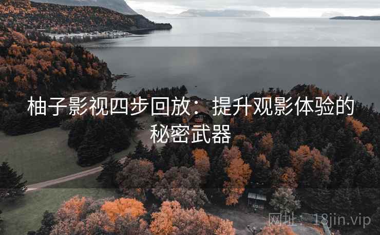 柚子影视四步回放:提升观影体验的秘密武器 柚子影视四步回放:提升观影体验的秘密武器