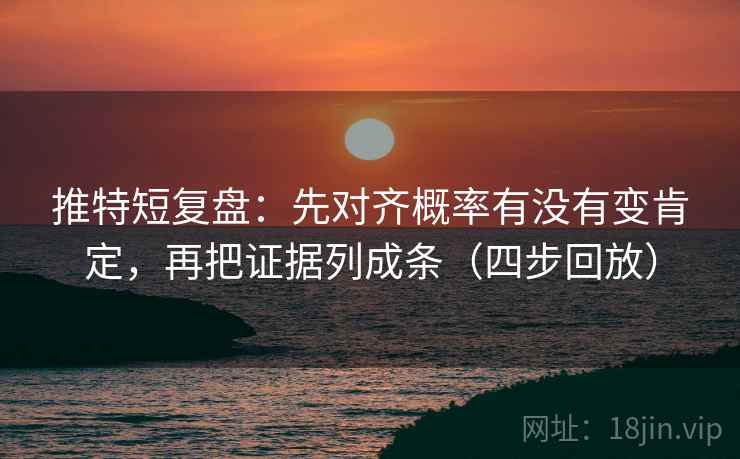 推特短复盘:先对齐概率有没有变肯定,再把证据列成条(四步回放) 推特短复盘:先对齐概率有没有变肯定,再把证据列成条(四步回放)