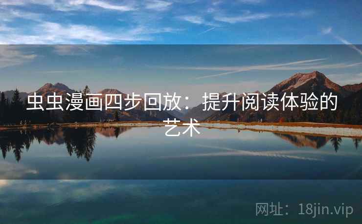 虫虫漫画四步回放：提升阅读体验的艺术
