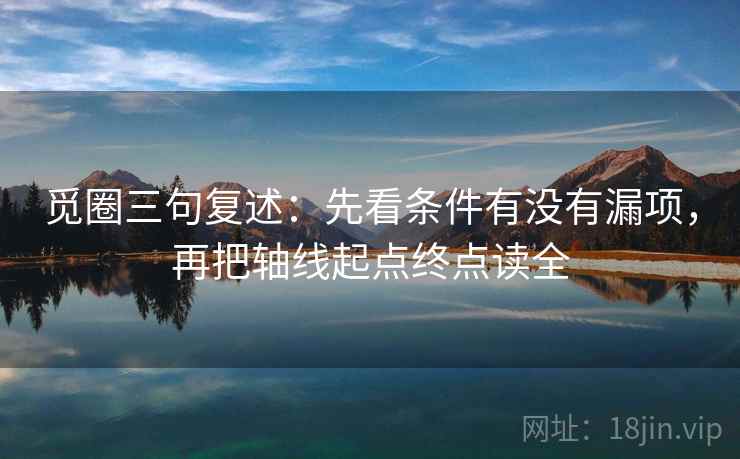 觅圈三句复述：先看条件有没有漏项，再把轴线起点终点读全