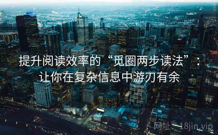 提升阅读效率的“觅圈两步读法”:让你在复杂信息中游刃有余 提升阅读效率的“觅圈两步读法”:让你在复杂信息中游刃有余