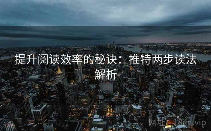 提升阅读效率的秘诀:推特两步读法解析 提升阅读效率的秘诀:推特两步读法解析