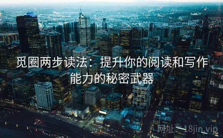 觅圈两步读法:提升你的阅读和写作能力的秘密武器 觅圈两步读法:提升你的阅读和写作能力的秘密武器