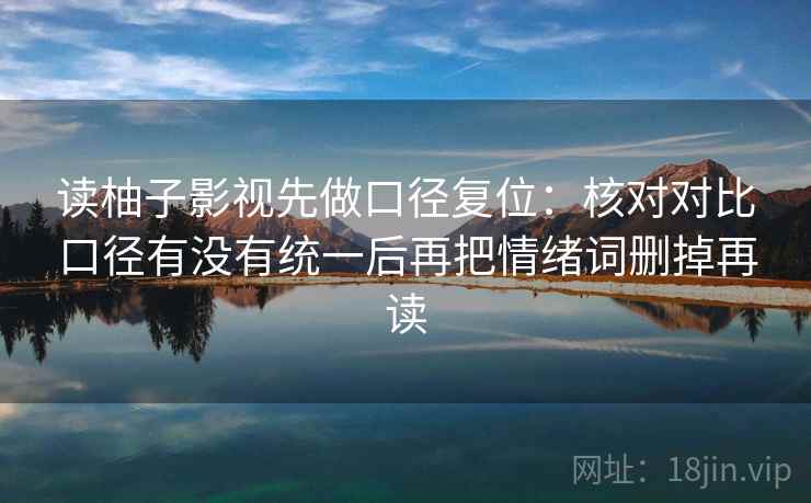 读柚子影视先做口径复位：核对对比口径有没有统一后再把情绪词删掉再读
