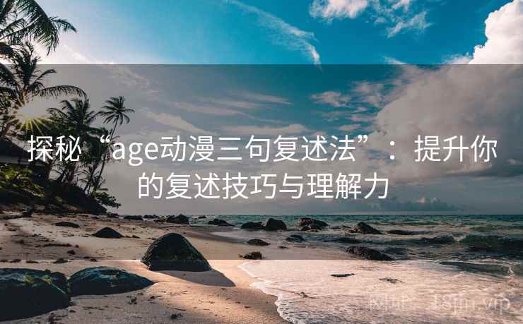 探秘“age动漫三句复述法”:提升你的复述技巧与理解力 探秘“age动漫三句复述法”:提升你的复述技巧与理解力