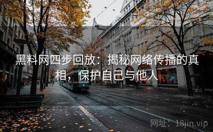 黑料网四步回放:揭秘网络传播的真相,保护自己与他人 黑料网四步回放:揭秘网络传播的真相,保护自己与他人