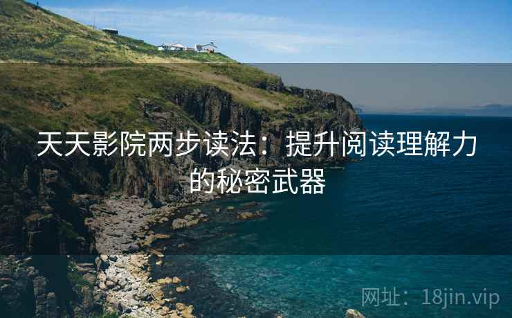 天天影院两步读法:提升阅读理解力的秘密武器 天天影院两步读法:提升阅读理解力的秘密武器