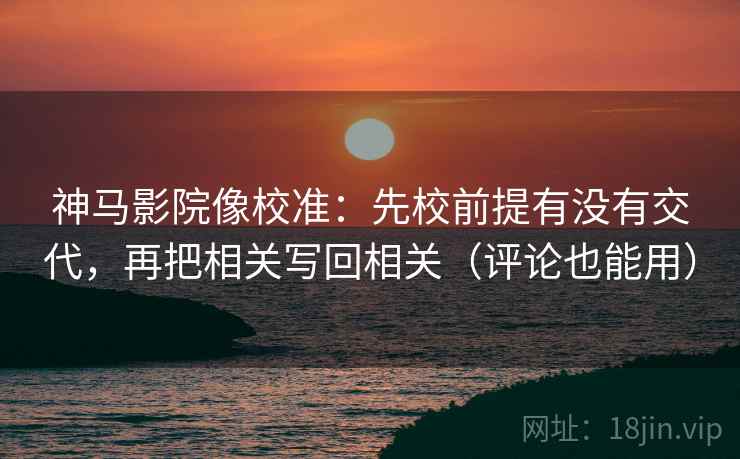 神马影院像校准:先校前提有没有交代,再把相关写回相关(评论也能用) 神马影院像校准:先校前提有没有交代,再把相关写回相关(评论也能用)