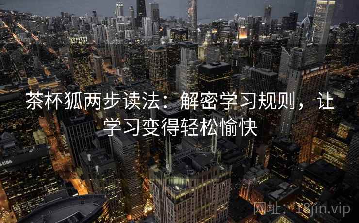 茶杯狐两步读法:解密学习规则,让学习变得轻松愉快 茶杯狐两步读法:解密学习规则,让学习变得轻松愉快