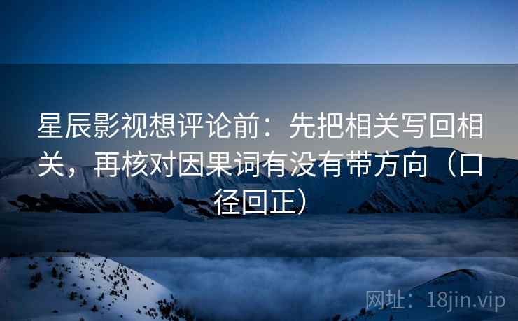 星辰影视想评论前:先把相关写回相关,再核对因果词有没有带方向(口径回正) 星辰影视想评论前:先把相关写回相关,再核对因果词有没有带方向(口径回正)