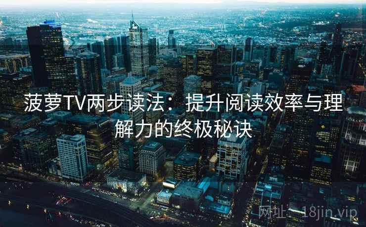 菠萝TV两步读法:提升阅读效率与理解力的终极秘诀 菠萝TV两步读法:提升阅读效率与理解力的终极秘诀