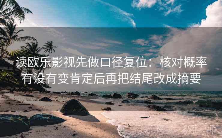 读欧乐影视先做口径复位:核对概率有没有变肯定后再把结尾改成摘要 读欧乐影视先做口径复位:核对概率有没有变肯定后再把结尾改成摘要